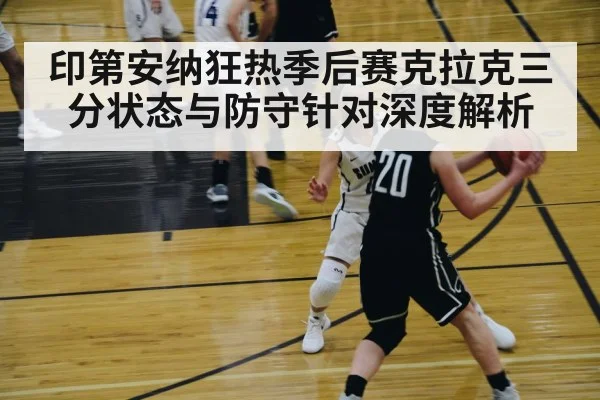 印第安纳狂热季后赛克拉克三分状态与防守针对深度解析 - PG